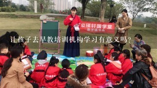 让孩子去早教培训机构学习有意义吗？