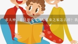 求大神，息县新爱婴国际儿童之家怎么样？我闺女两岁了，想带她去上早教！