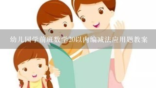 幼儿园学前班数学20以内编减法应用题教案