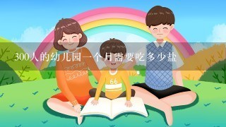 300人的幼儿园1个月需要吃多少盐