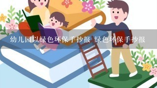 幼儿园以绿色环保手抄报 绿色环保手抄报