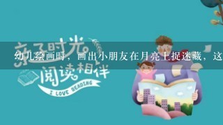 幼儿绘画时，画出小朋友在月亮上捉迷藏，这是孩子的想象与现实混淆。()