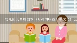 幼儿园儿童剧剧本《月亮的味道》原文是什么？