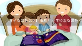 小孩子溢奶是怎么回事啊？小孩经常溢奶是不是消化道有什么问题啊？