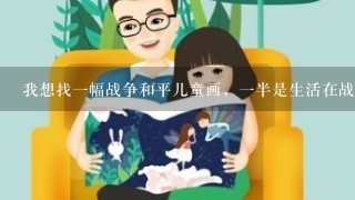 我想找1幅战争和平儿童画，1半是生活在战争年代的的孩子1半是现代和平年代孩子的对比