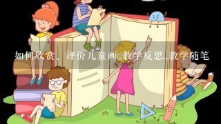 如何欣赏、评价儿童画_教学反思_教学随笔