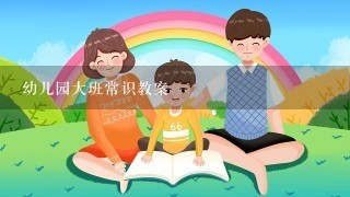 幼儿园大班常识教案