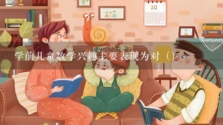 学前儿童数学兴趣主要表现为对（）