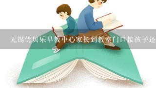 无锡优贝乐早教中心家长到教室门口接孩子还是学校门口接孩子？