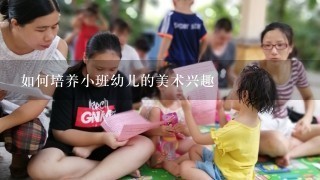 如何培养小班幼儿的美术兴趣