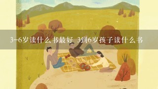 3-6岁读什么书最好 3到6岁孩子读什么书