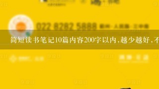 简短读书笔记10篇内容200字以内,越少越好,不能少的太过分,急我给30分