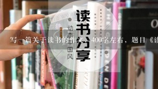 写1篇关于读书的作文，400字左右，题目《读书》急急急！