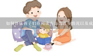 如何评估孩子们在阅读方面的进步情况以及成果如何体现？