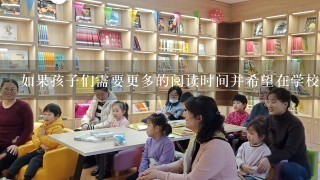 如果孩子们需要更多的阅读时间并希望在学校里进行阅读活动的话他们可以采取什么样的措施吗？