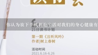 你认为放下手机拥抱生活对我们的身心健康有哪些积极的影响呢