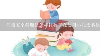 问第五个问题是怎样让孩子在使用小儿读书软件时保持专注力