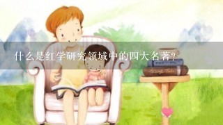 什么是红学研究领域中的四大名著